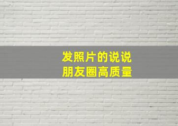 发照片的说说 朋友圈高质量